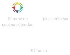 Gamme de couleurs étendue, plus lumineux, 3D Touch