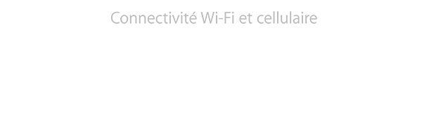 Connectivité Wi-Fi et cellulaire - LTE plus rapide et couverture mondiale inégalée.